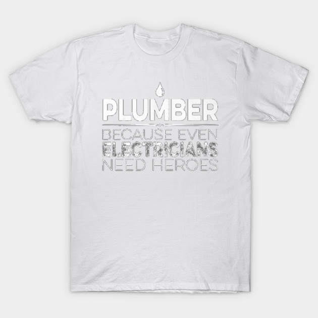 Plumber Because Even Electricians Need Heroes SHirt T-Shirt-TJ